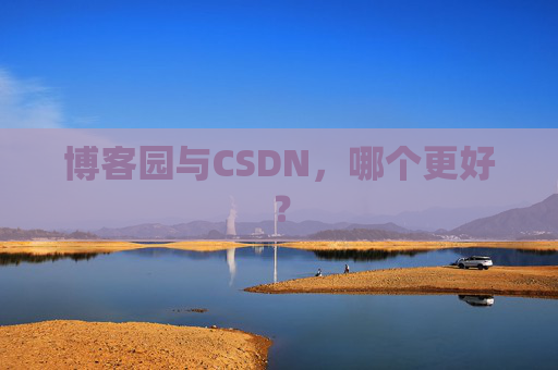 博客园与CSDN,哪个更好? 博客园与CSDN,哪个更好?